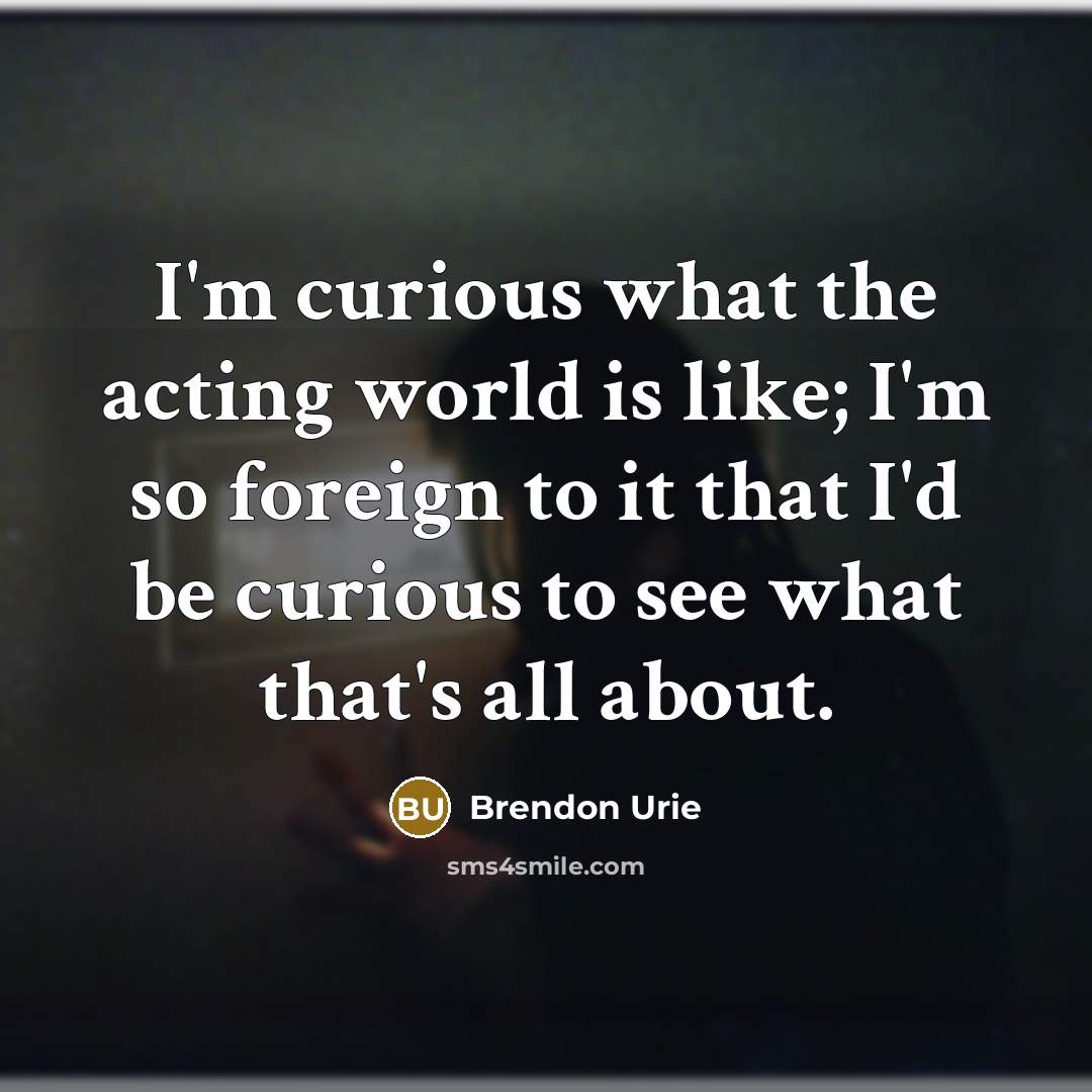 “I'm curious what the acting world is like; I'm so…” quote by Brendon Urie
