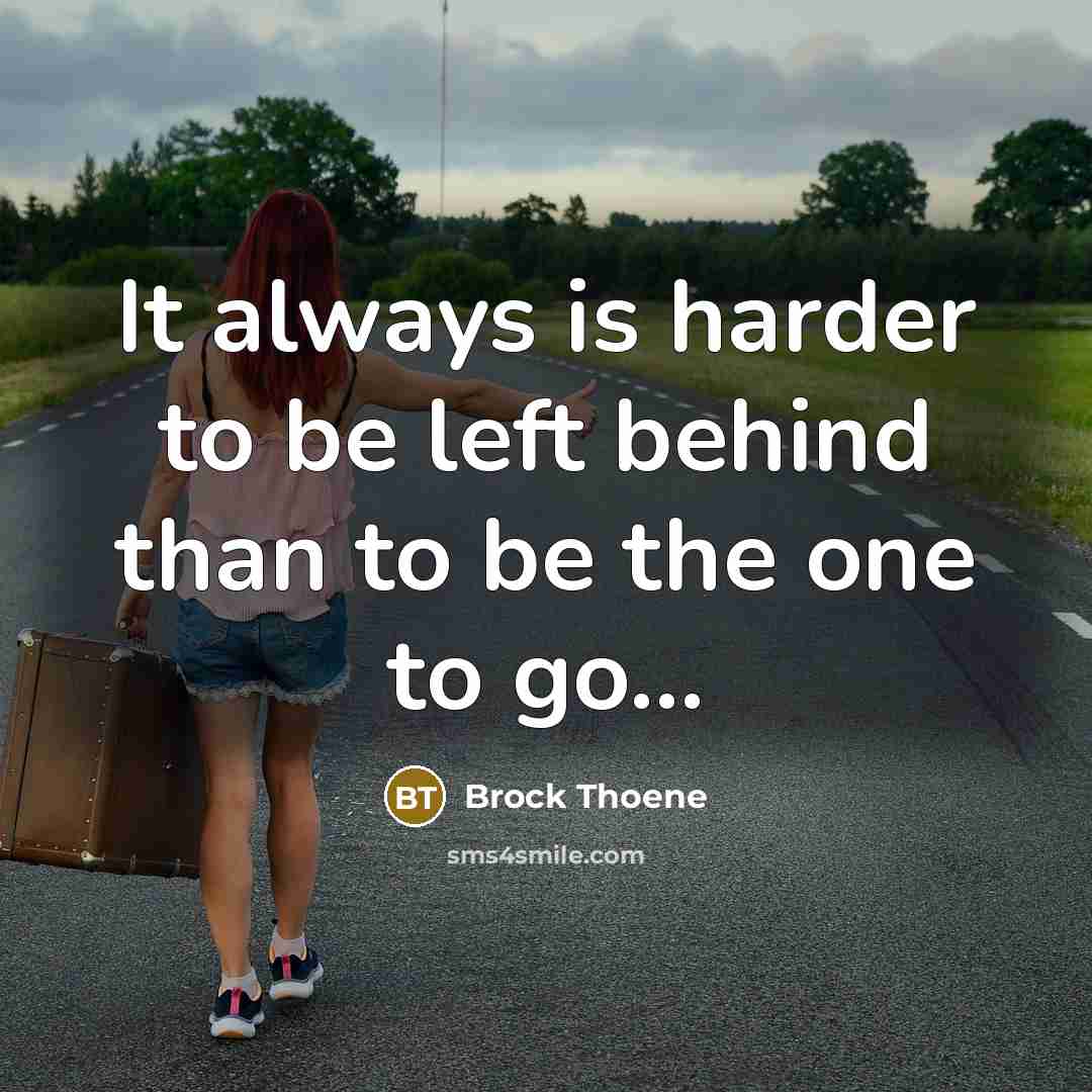 “It always is harder to be left behind than to be the one to go...” quote by Brock Thoene