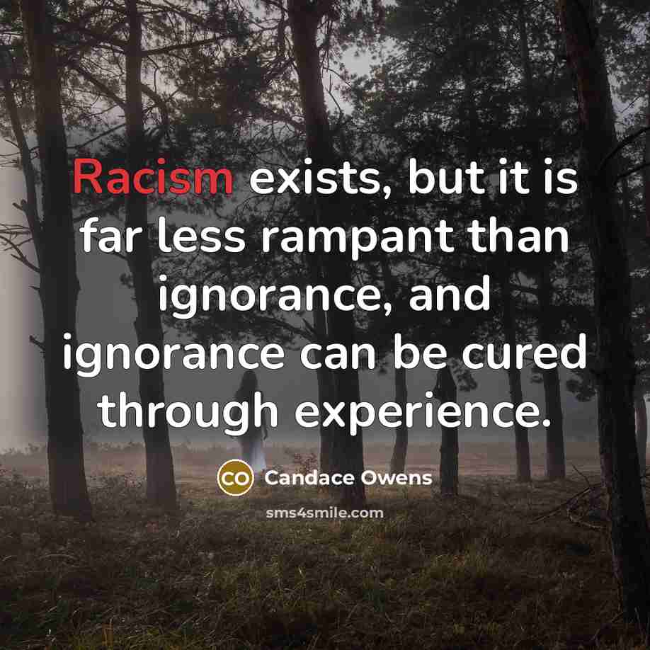 “Racism exists, but it is far less rampant than ignorance,…” quote by Candace Owens