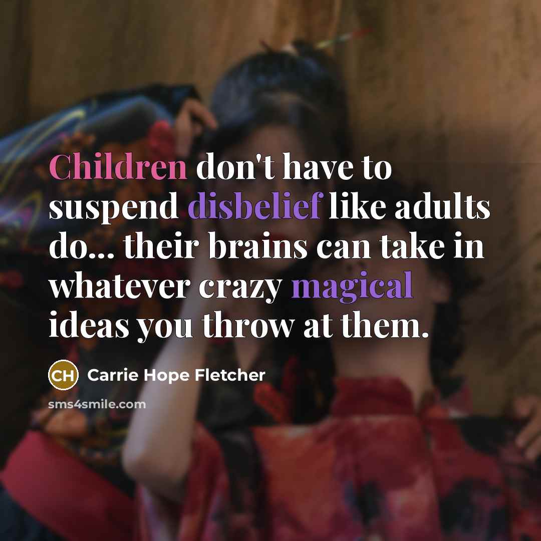 “Children don't have to suspend disbelief like adults do... their…” quote by Carrie Hope Fletcher