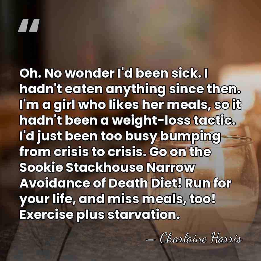 Oh. No wonder I'd been sick. I hadn't eaten anything since then.&hellip; - Charlaine Harris