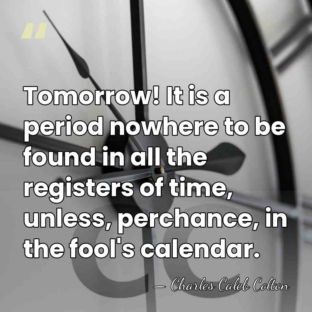 Tomorrow! It is a period nowhere to be found in all the&hellip; - Charles Caleb Colton