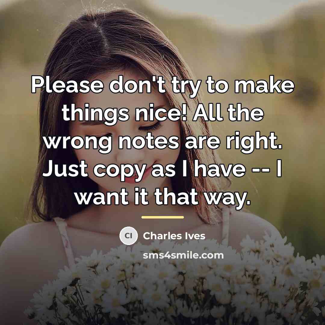 “Please don't try to make things nice! All the wrong…” quote by Charles Ives