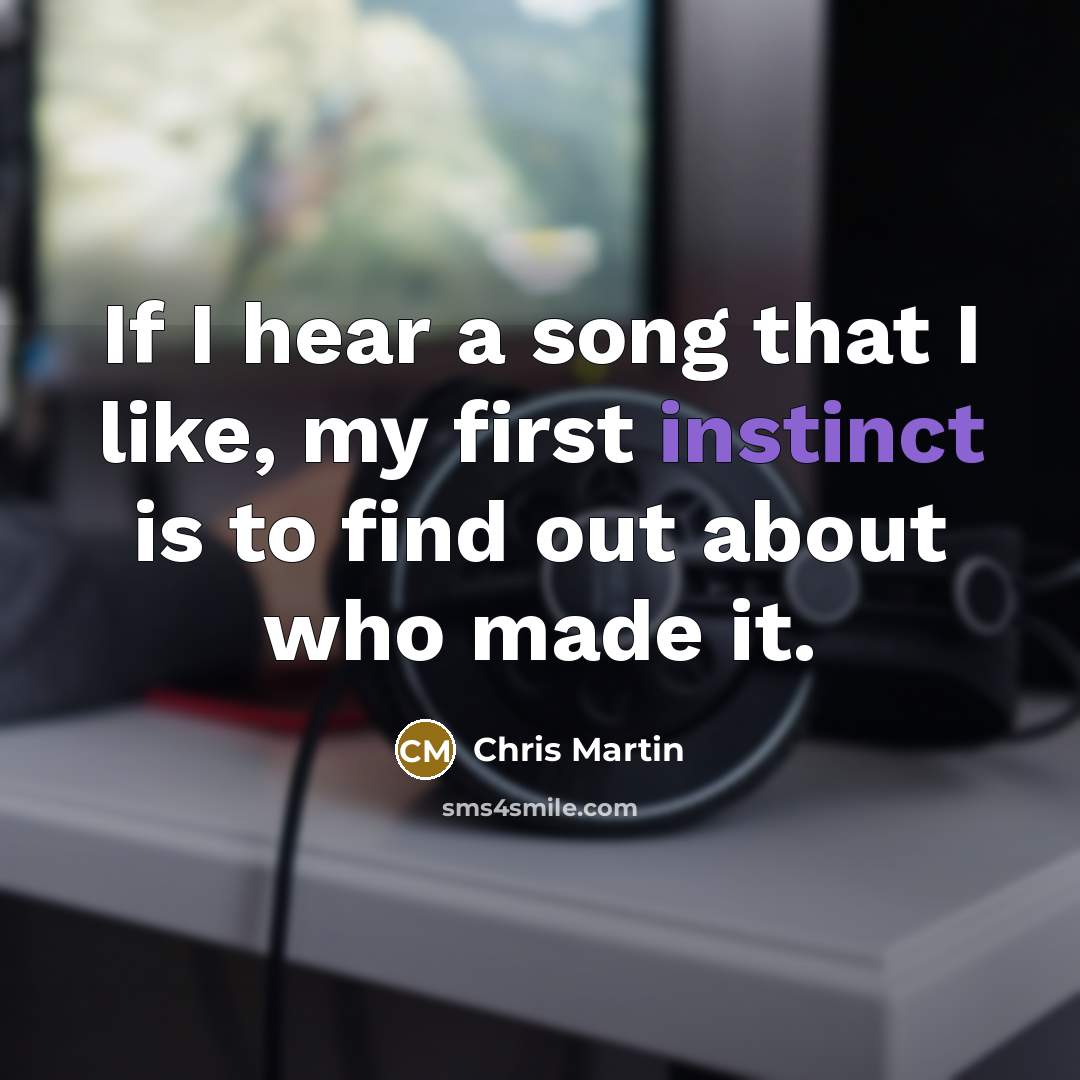 “If I hear a song that I like, my first…” quote by Chris Martin