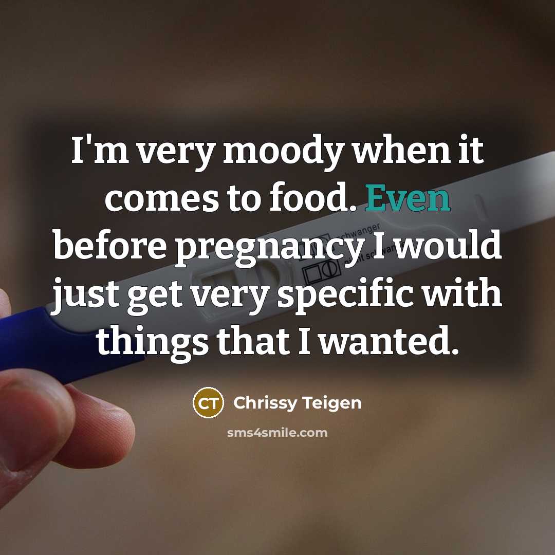 “I'm very moody when it comes to food. Even before pregnancy I would just get very specific with things that I wanted.” quote by Chrissy Teigen