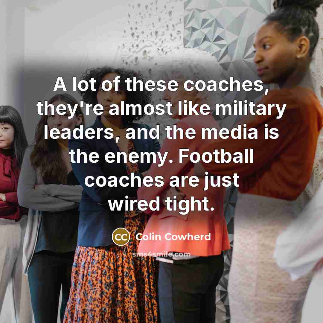 “A lot of these coaches, they're almost like military leaders,…” quote by Colin Cowherd