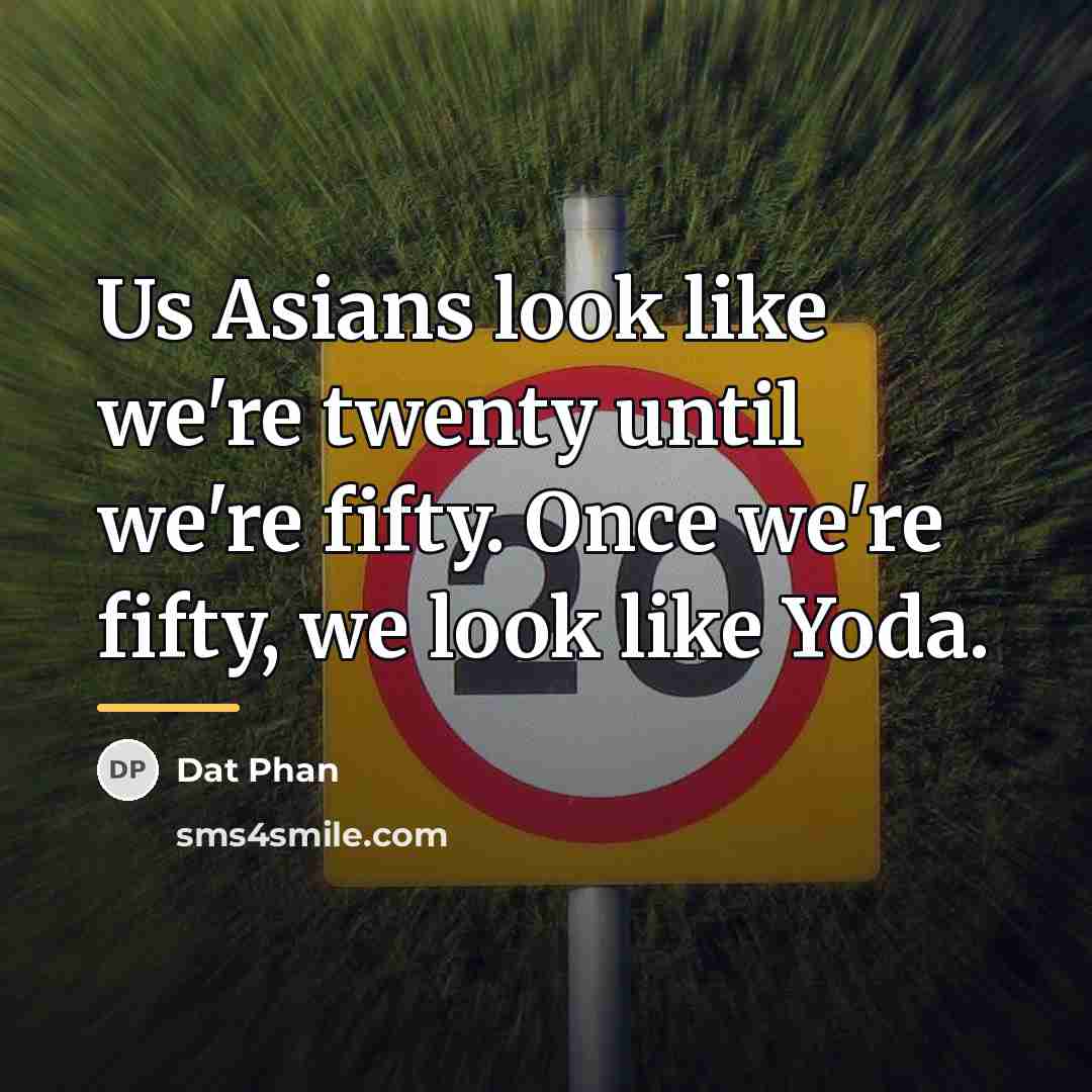 “Us Asians look like we're twenty until we're fifty. Once…” quote by Dat Phan