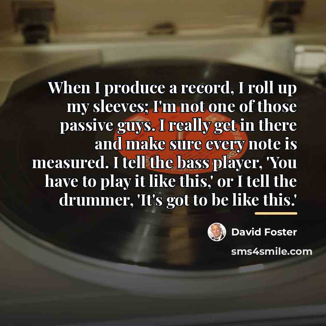 “When I produce a record, I roll up my sleeves;…” quote by David Foster