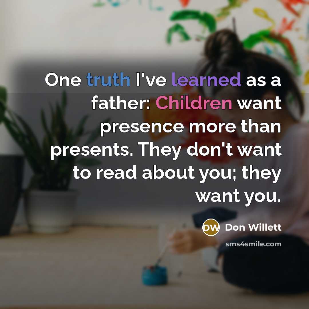“One truth I've learned as a father: Children want presence more than presents. They don't want to read about you; they want you.” quote by Don Willett