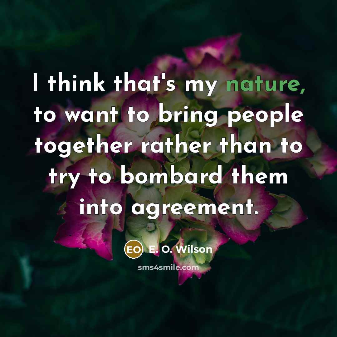 “I think that's my nature, to want to bring people…” quote by E. O. Wilson