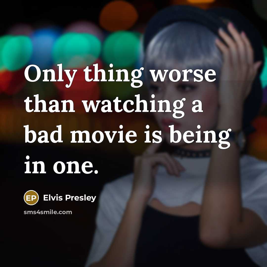 “Only thing worse than watching a bad movie is being in one.” quote by Elvis Presley