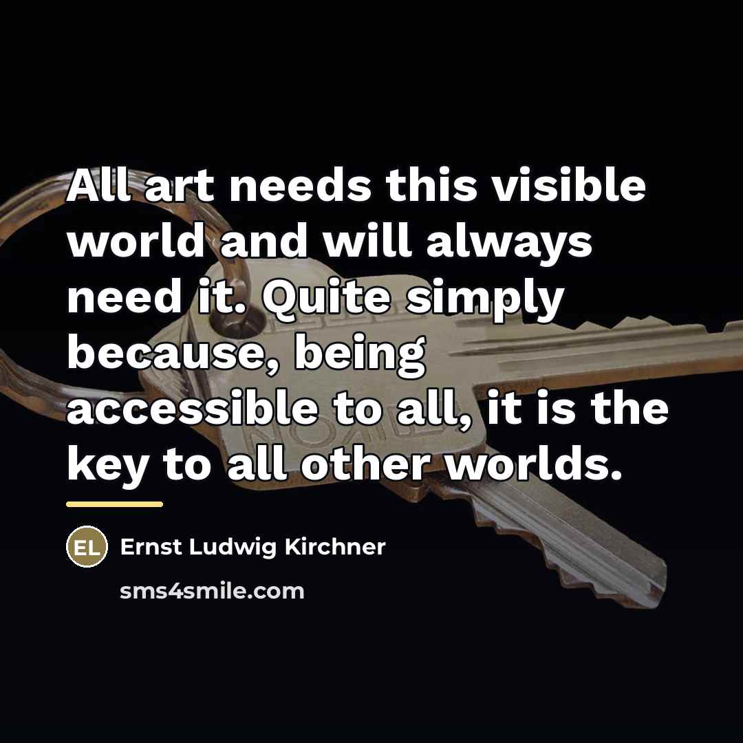 “All art needs this visible world and will always need…” quote by Ernst Ludwig Kirchner