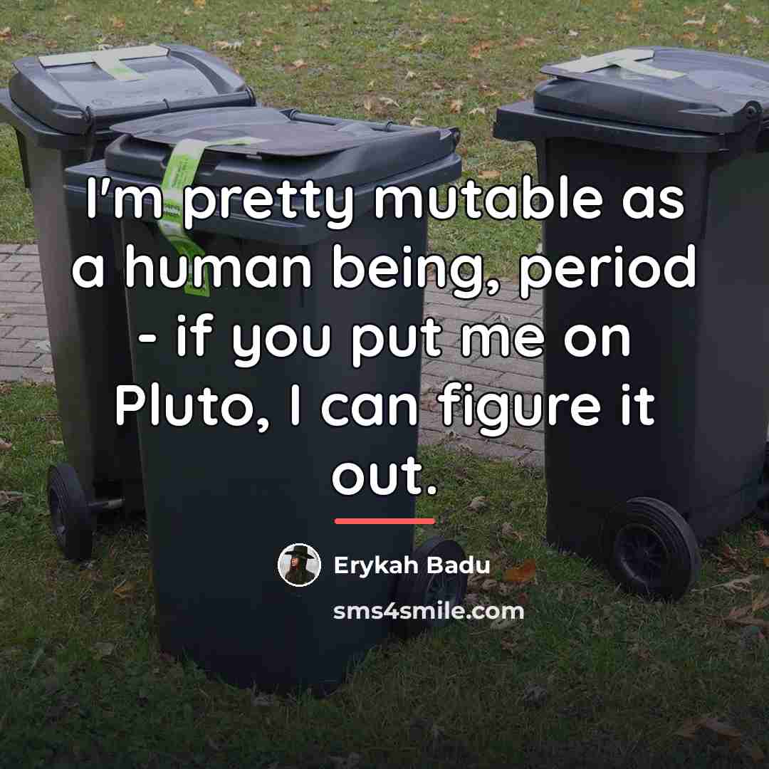 “I'm pretty mutable as a human being, period - if…” quote by Erykah Badu