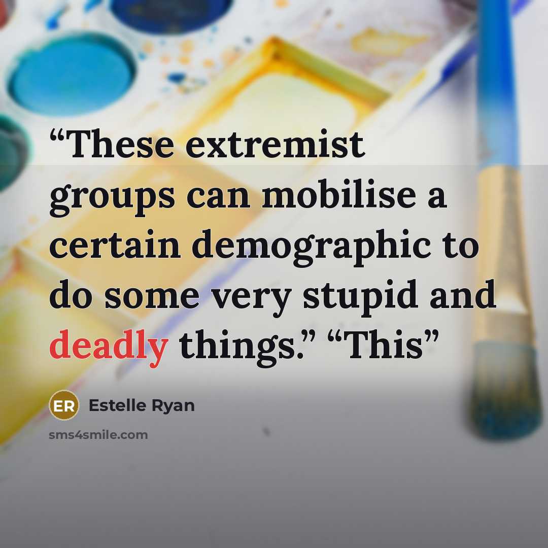 “These extremist groups can mobilise a certain demographic to do some very stupid and deadly things.” “This” quote by Estelle Ryan