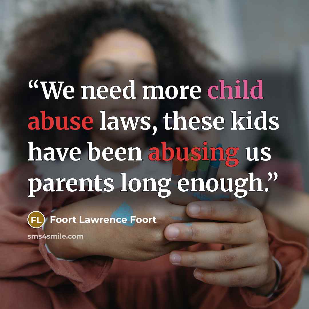 “We need more child abuse laws, these kids have been abusing us parents long enough.” quote by Foort Lawrence Foort