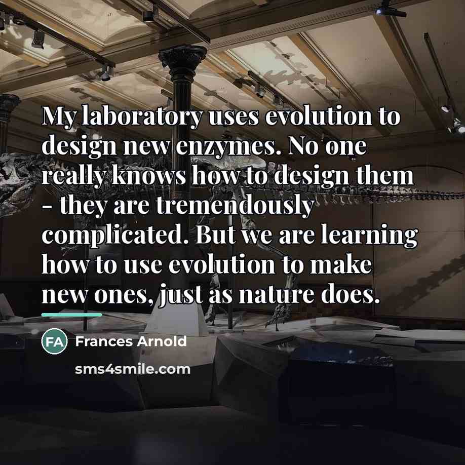 “My laboratory uses evolution to design new enzymes. No one…” quote by Frances Arnold