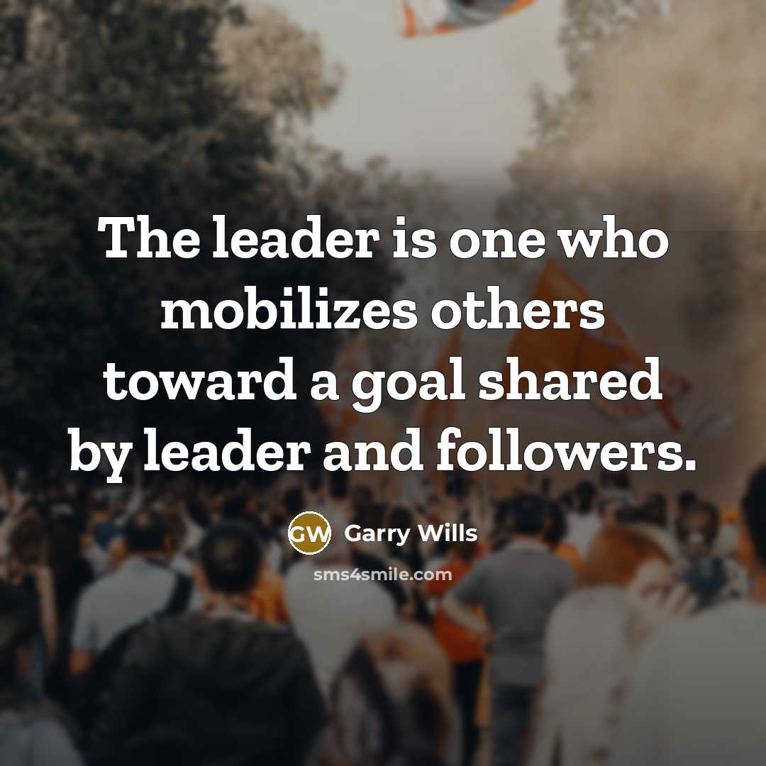 “The leader is one who mobilizes others toward a goal…” quote by Garry Wills