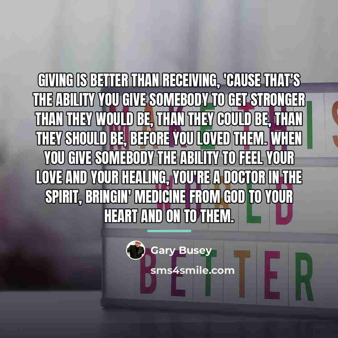 “Giving is better than receiving, 'cause that's the ability you…” quote by Gary Busey
