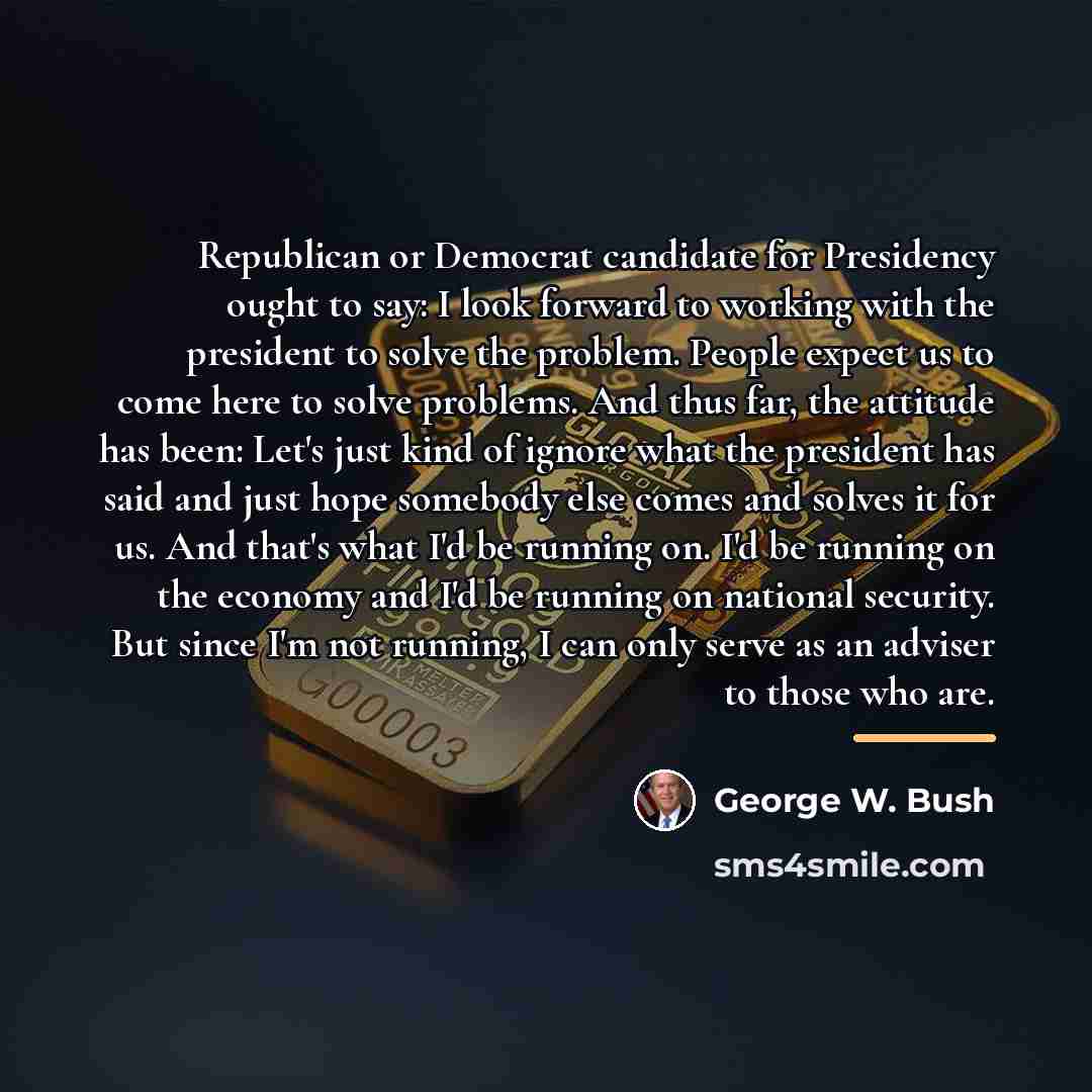 “Republican or Democrat candidate for Presidency ought to say: I…” quote by George W. Bush