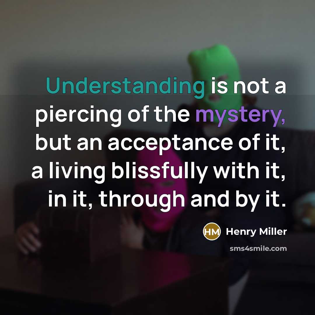 “Understanding is not a piercing of the mystery, but an…” quote by Henry Miller