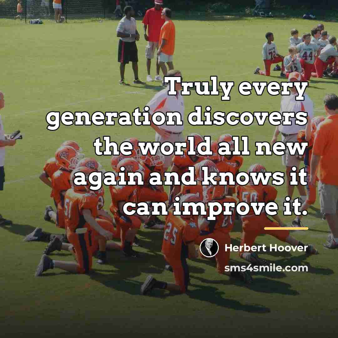 “Truly every generation discovers the world all new again and…” quote by Herbert Hoover