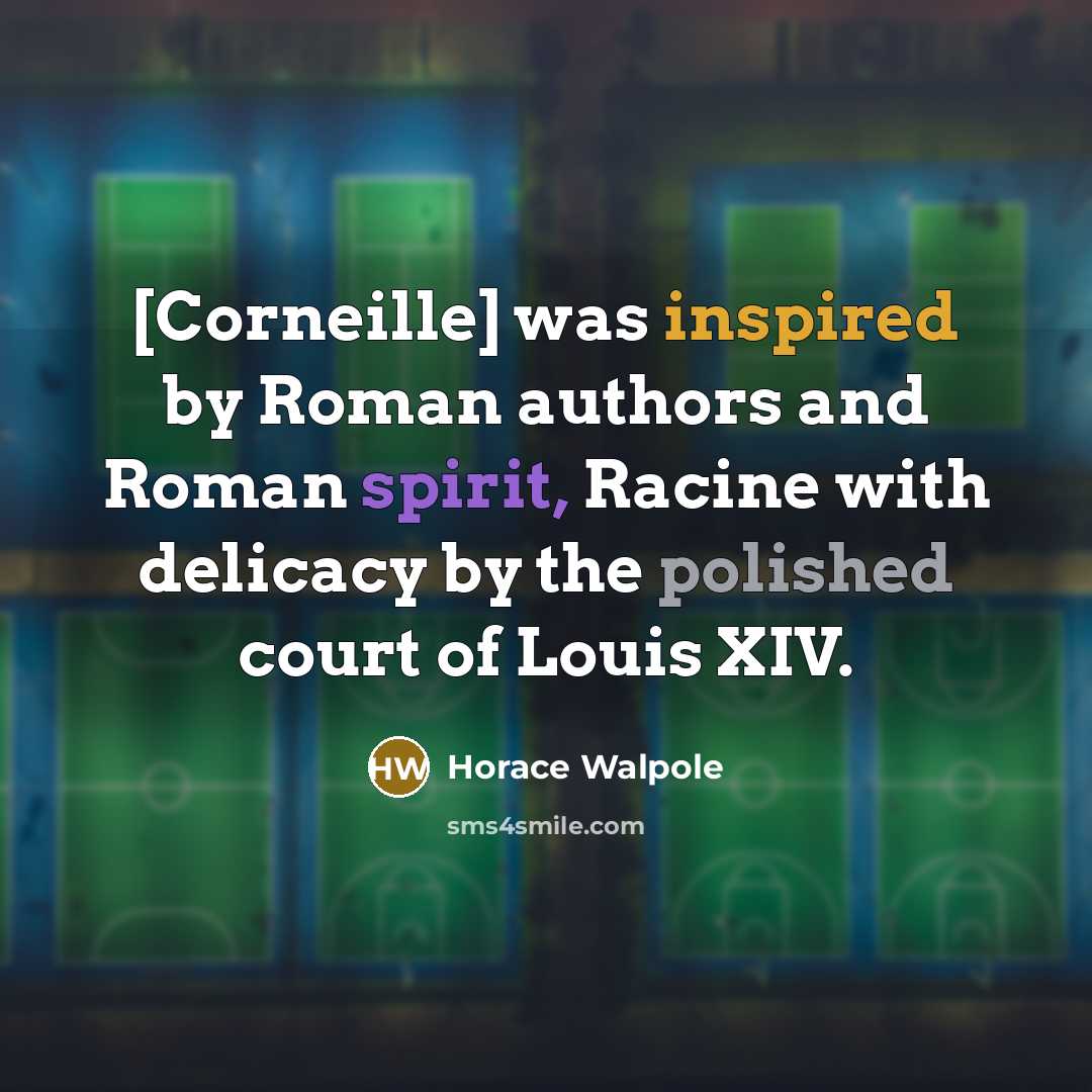 “[Corneille] was inspired by Roman authors and Roman spirit, Racine…” quote by Horace Walpole