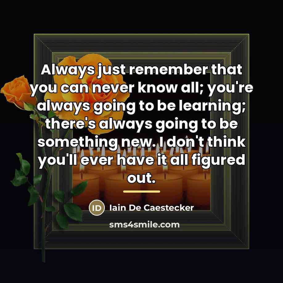 “Always just remember that you can never know all; you're…” quote by Iain De Caestecker