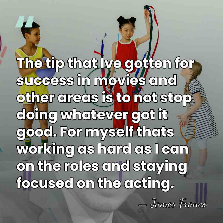 The tip that Ive gotten for success in movies and other areas&hellip; - James Franco