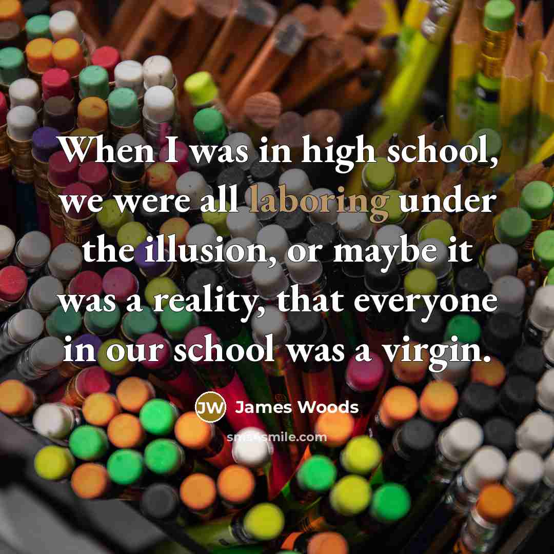 “When I was in high school, we were all laboring…” quote by James Woods