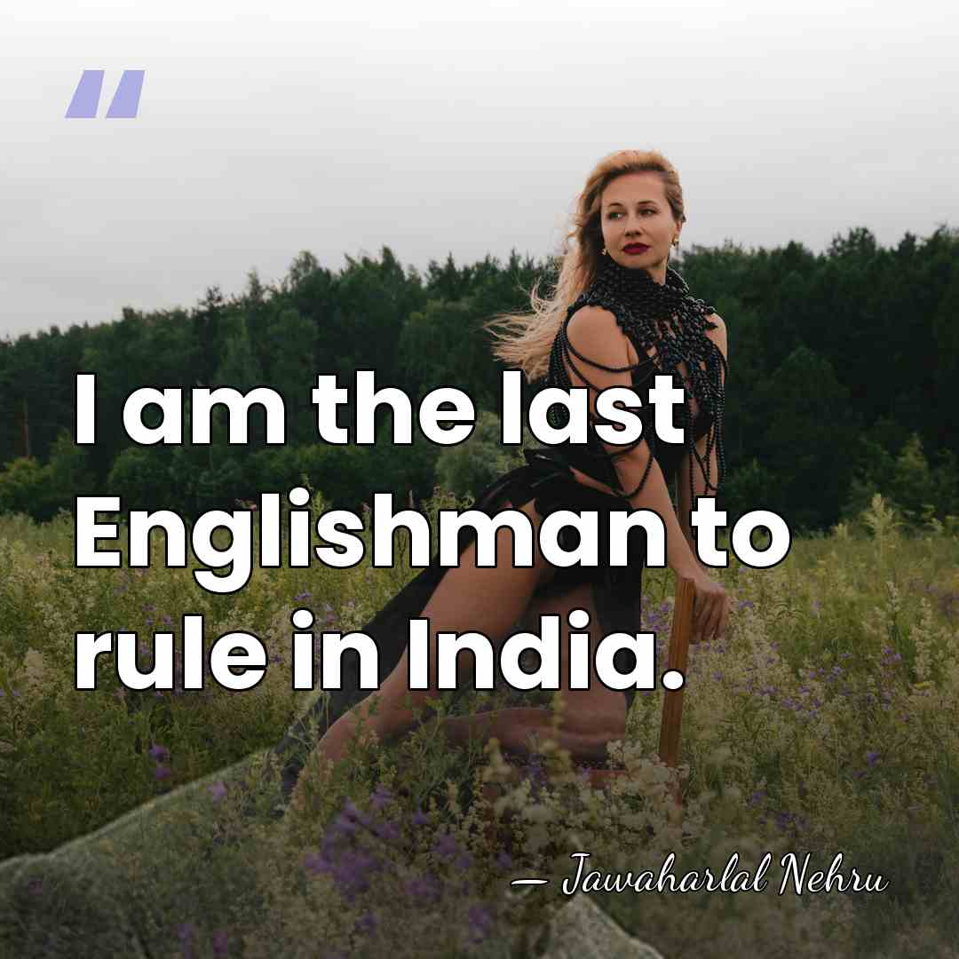 I am the last Englishman to rule in India. - Jawaharlal Nehru