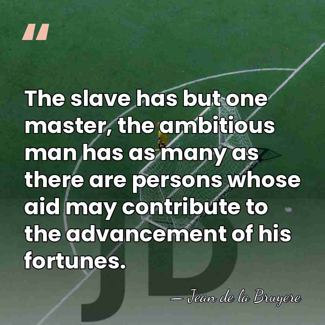 The slave has but one master, the ambitious man has as many&hellip; - Jean de la Bruyere