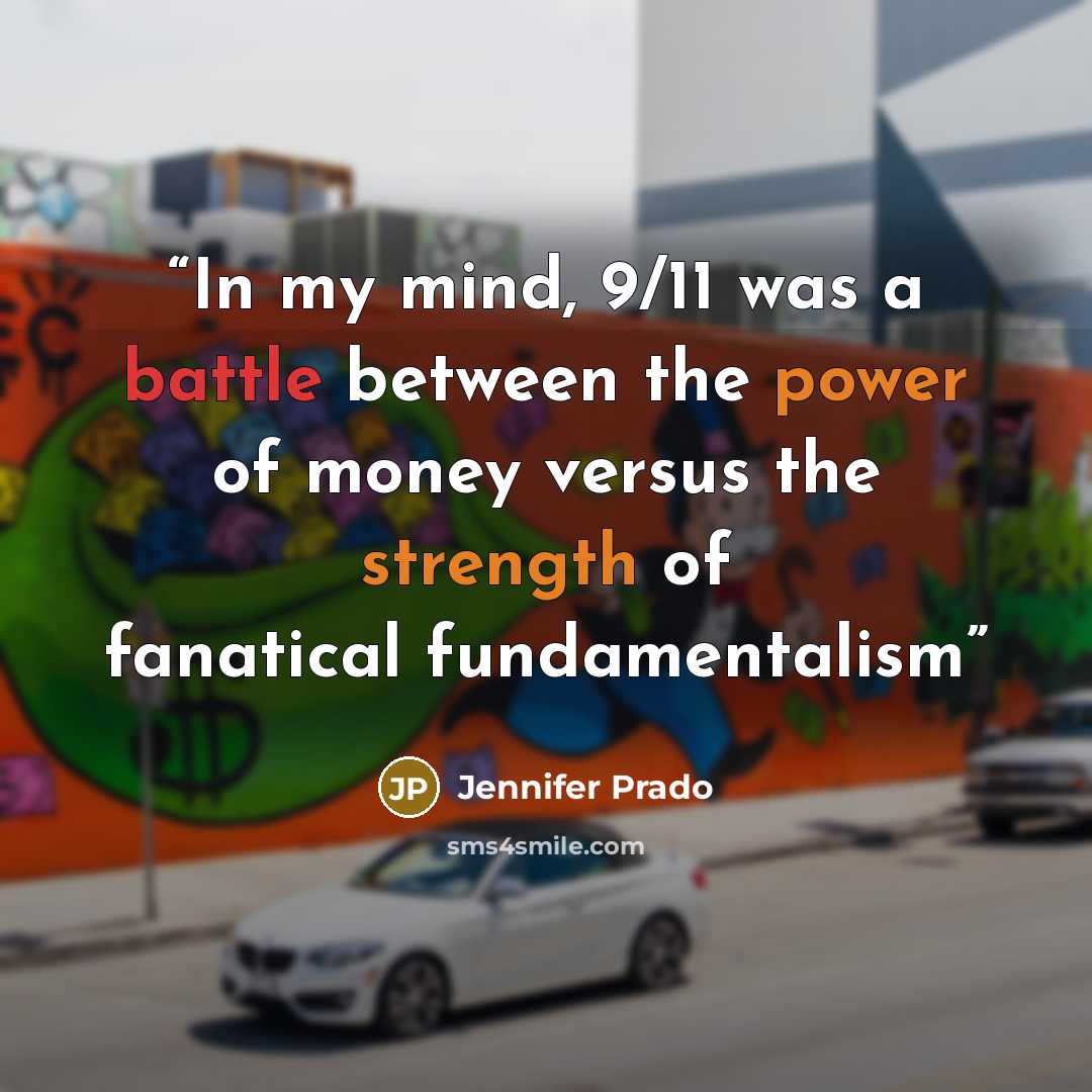 “In my mind, 9/11 was a battle between the power of money versus the strength of fanatical fundamentalism” quote by Jennifer Prado