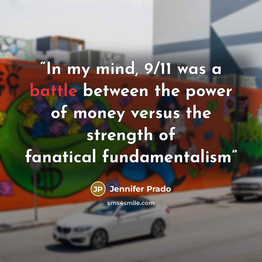 “In my mind, 9/11 was a battle between the power of money versus the strength of fanatical fundamentalism” quote by Jennifer Prado