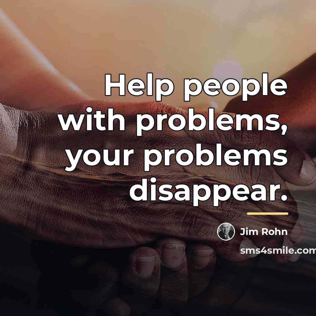 “Help people with problems, your problems disappear.…” quote by Jim Rohn