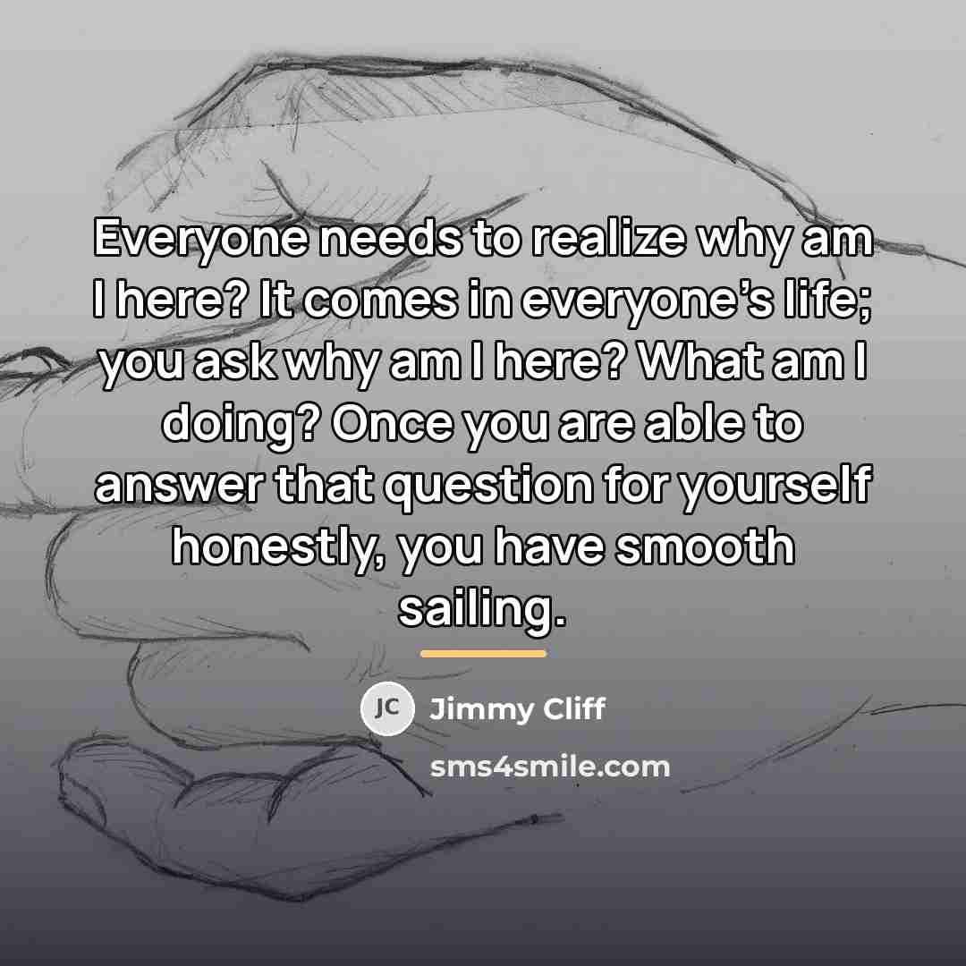 “Everyone needs to realize why am I here? It comes…” quote by Jimmy Cliff