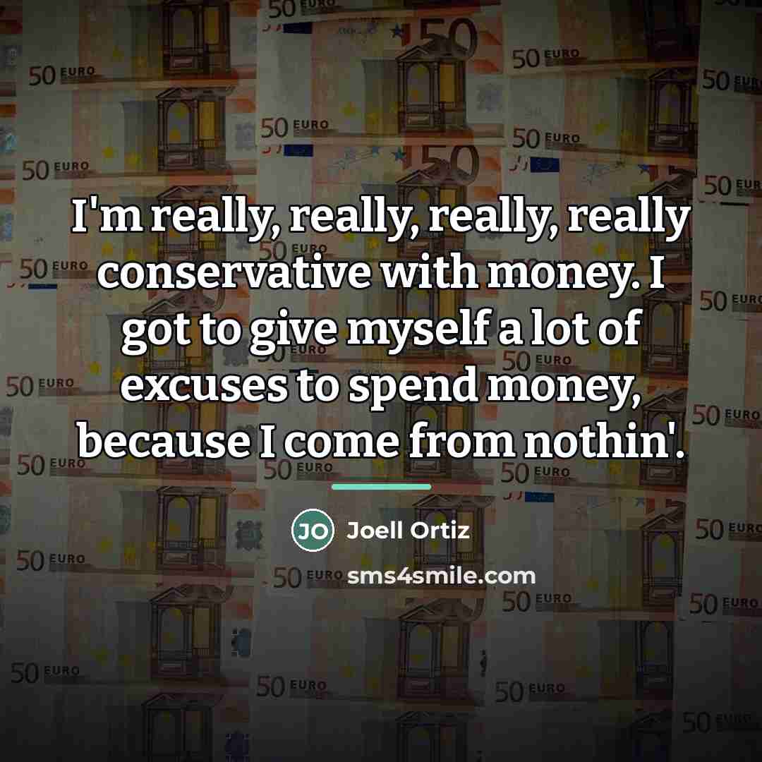 “I'm really, really, really, really conservative with money. I got…” quote by Joell Ortiz
