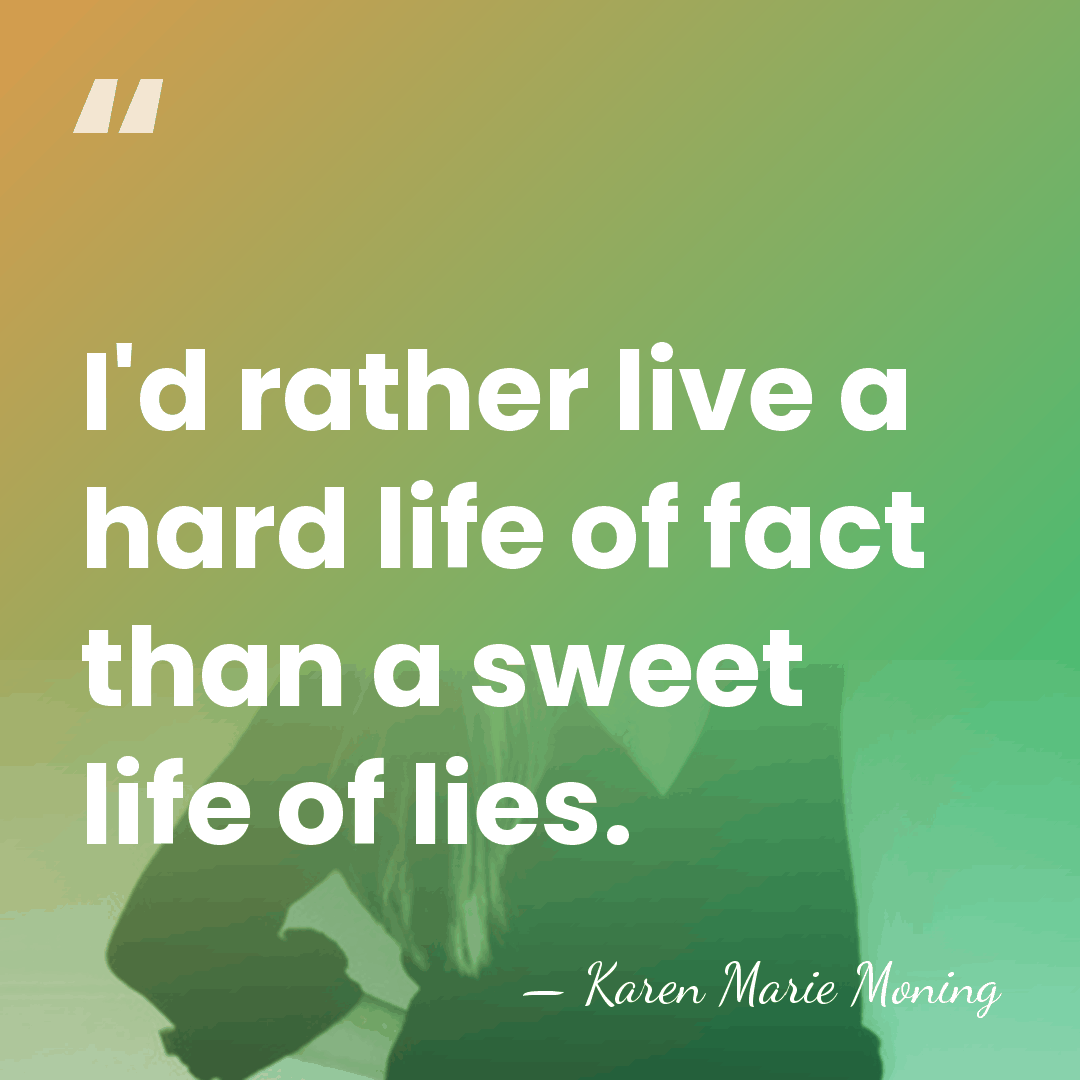 I'd rather live a hard life of fact than a sweet life&hellip; - Karen Marie Moning
