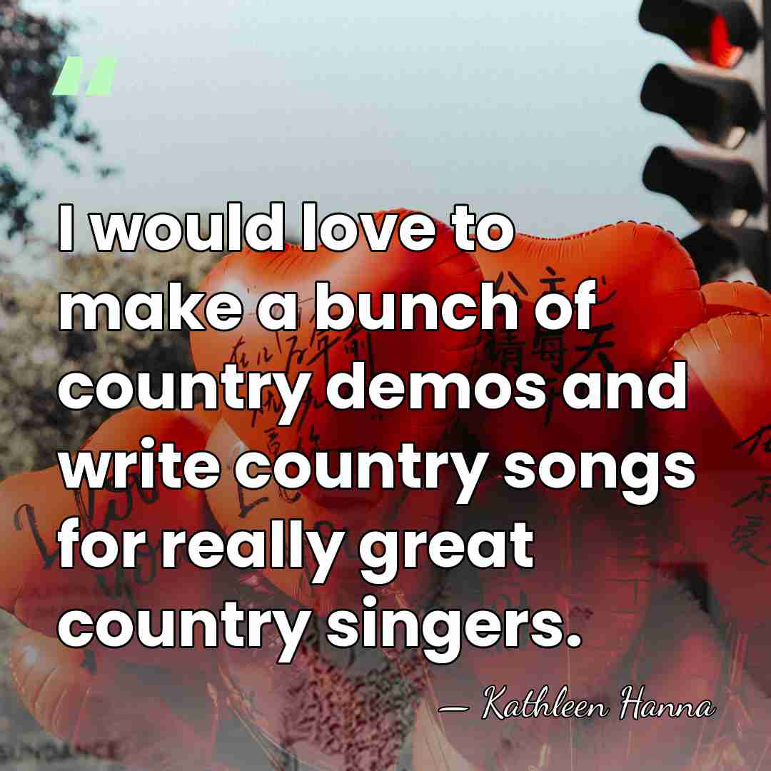 I would love to make a bunch of country demos and write&hellip; - Kathleen Hanna