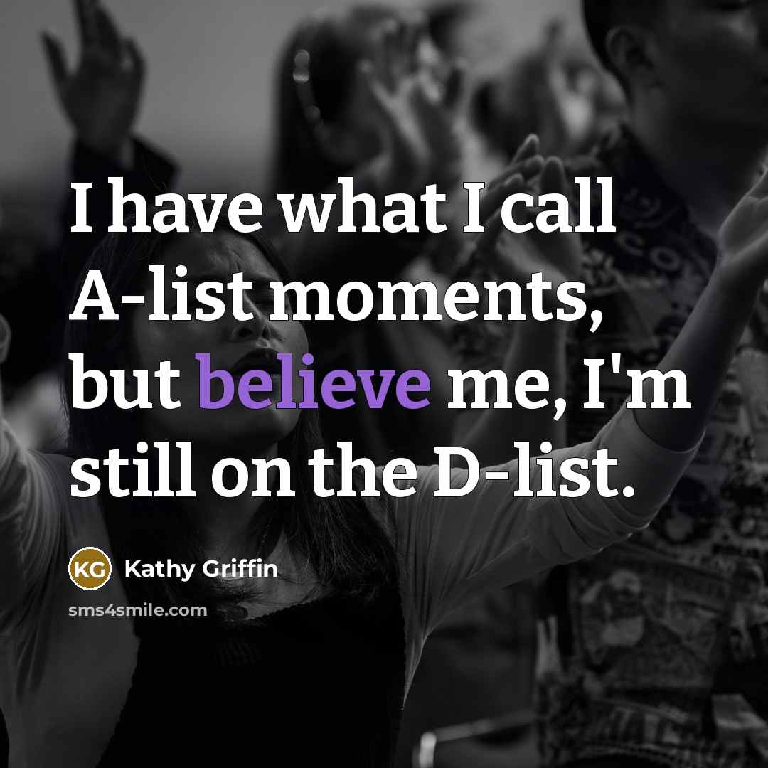 “I have what I call A-list moments, but believe me,…” quote by Kathy Griffin