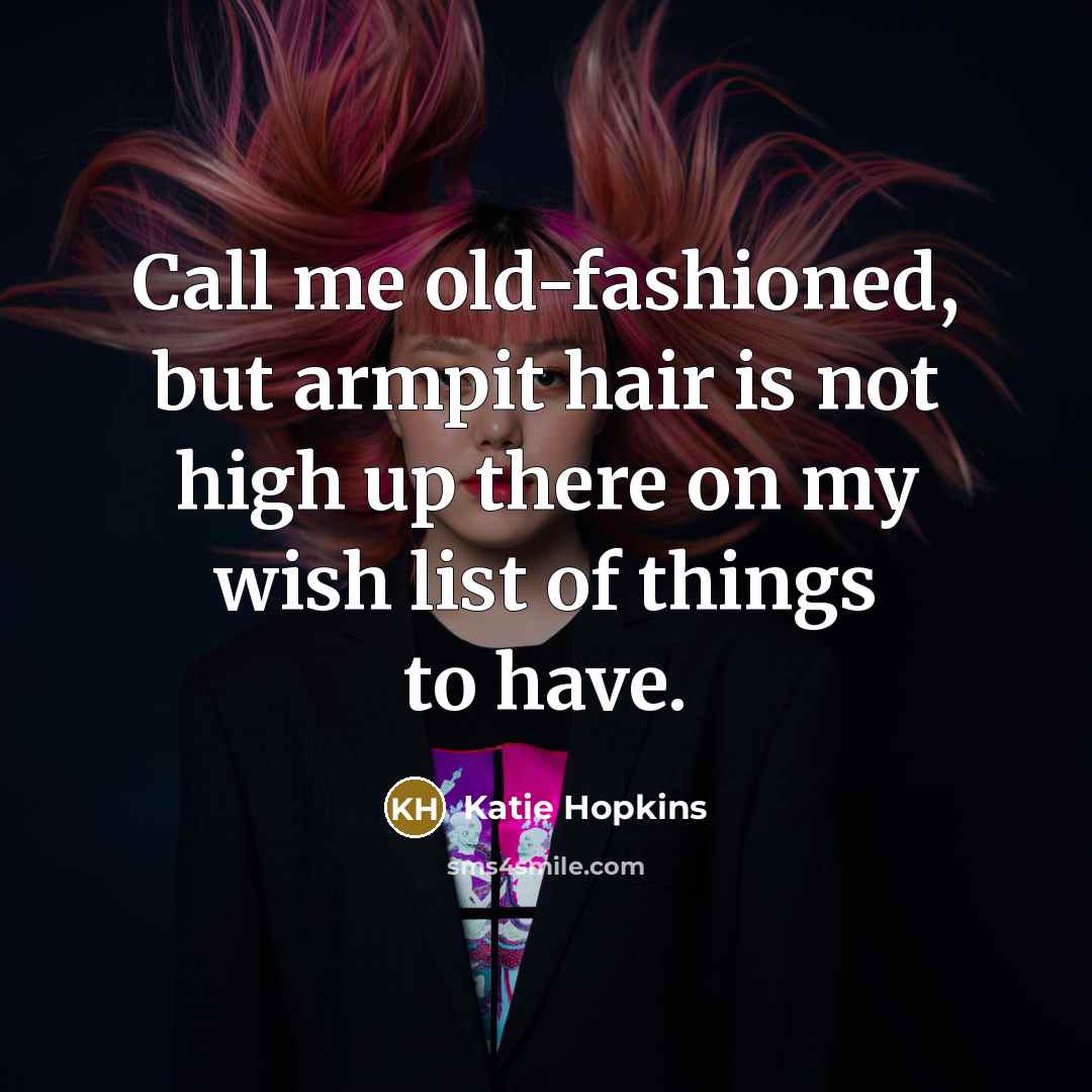 “Call me old-fashioned, but armpit hair is not high up…” quote by Katie Hopkins