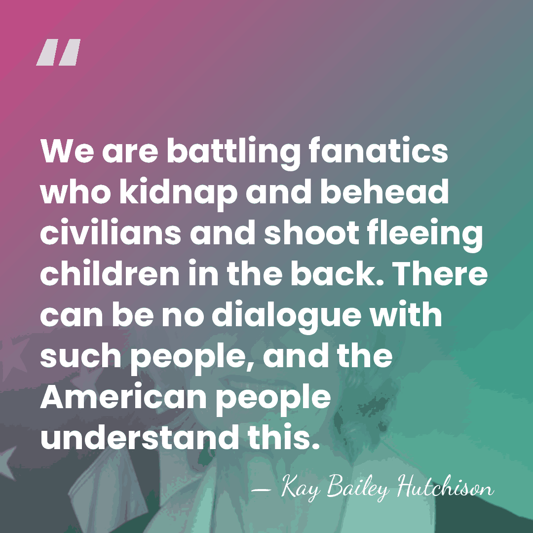 We are battling fanatics who kidnap and behead civilians and shoot fleeing&hellip; - Kay Bailey Hutchison