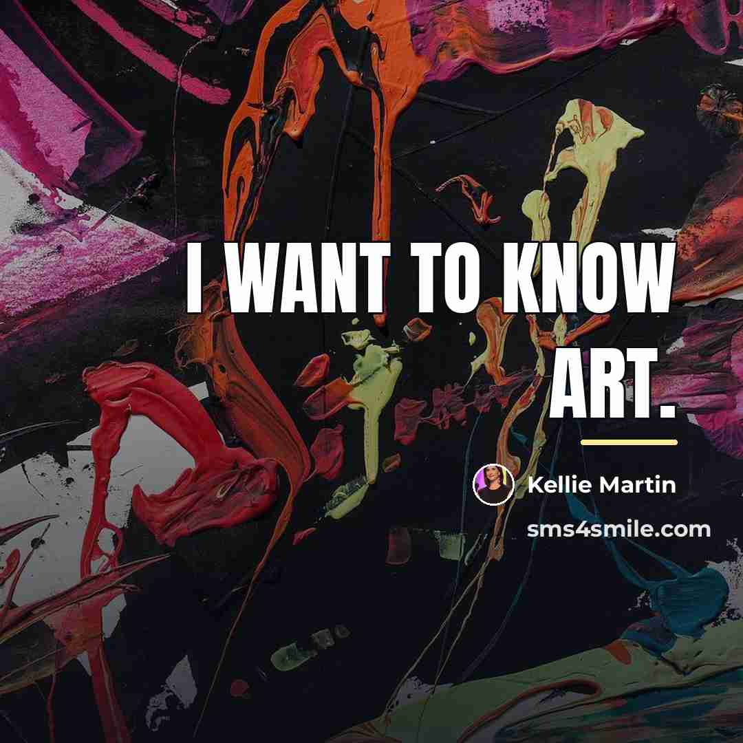 “I want to know art.…” quote by Kellie Martin