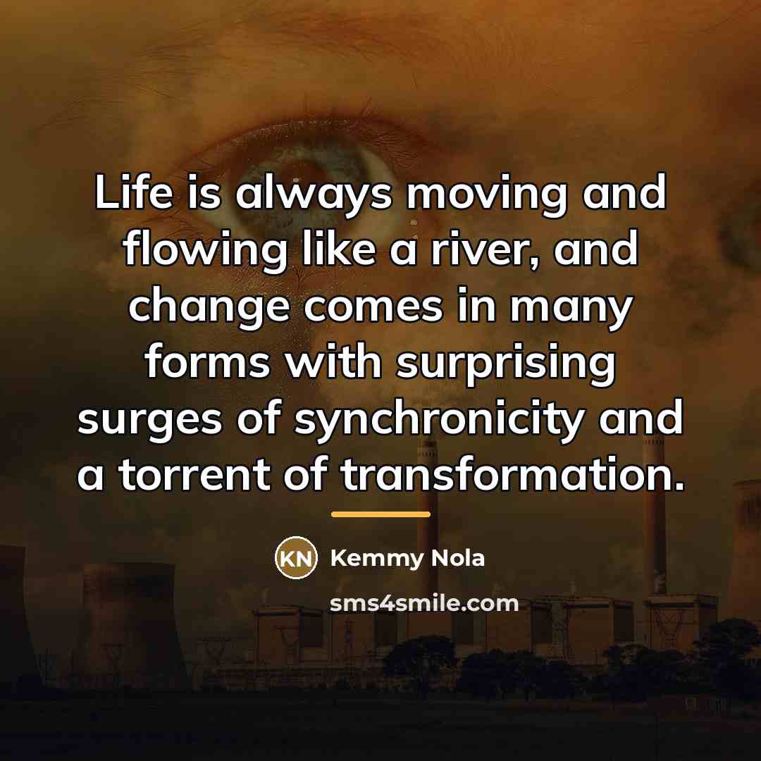 “Life is always moving and flowing like a river, and…” quote by Kemmy Nola