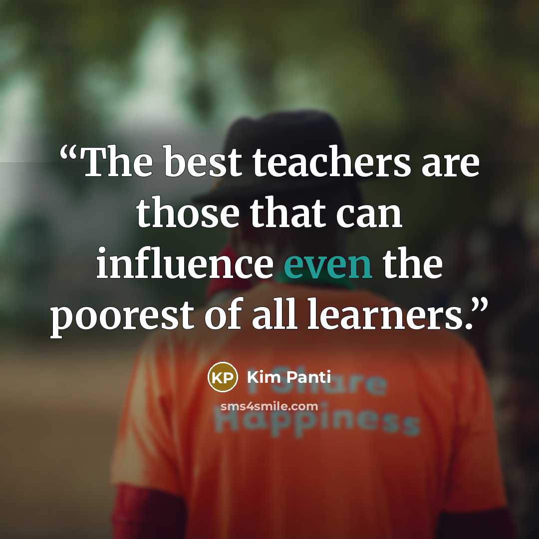 “The best teachers are those that can influence even the poorest of all learners.” quote by Kim Panti