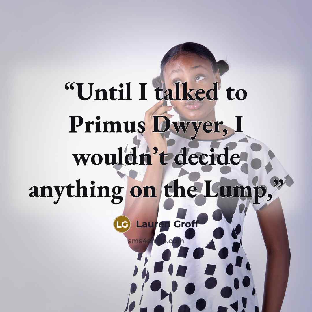 “Until I talked to Primus Dwyer, I wouldn’t decide anything on the Lump,” quote by Lauren Groff