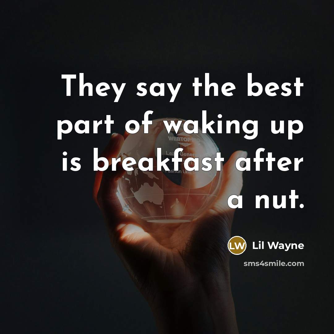 “They say the best part of waking up is breakfast…” quote by Lil Wayne