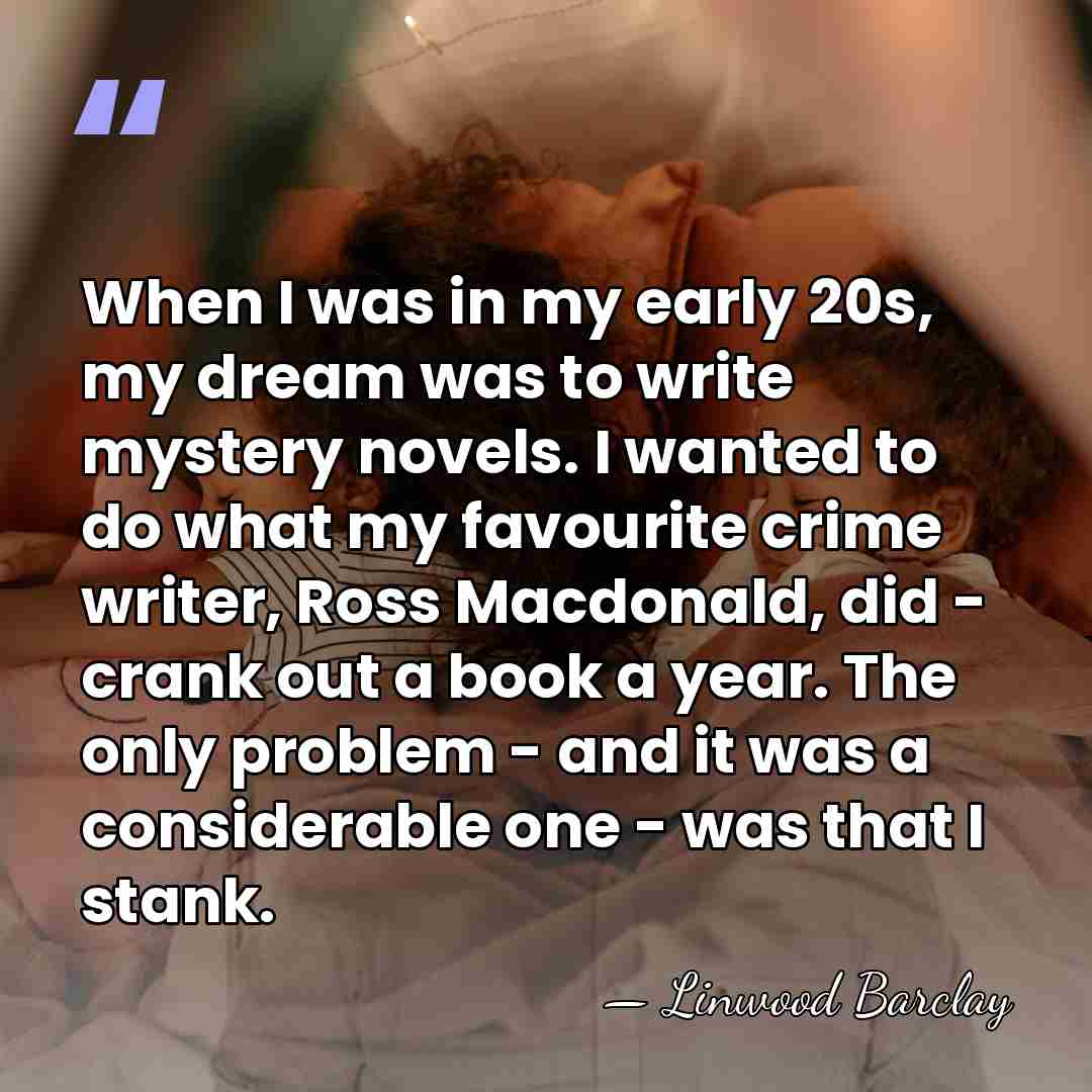 When I was in my early 20s, my dream was to write&hellip; - Linwood Barclay