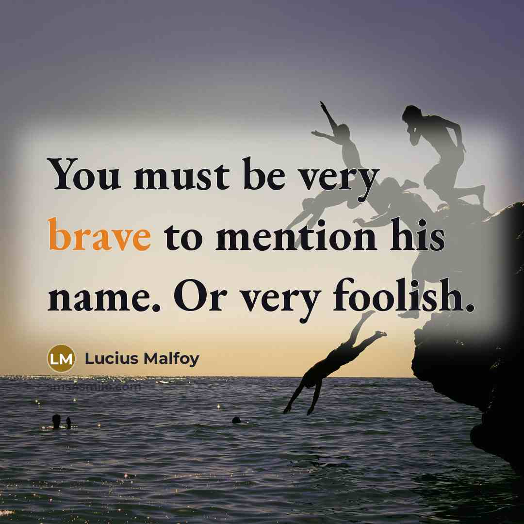 “You must be very brave to mention his name. Or…” quote by Lucius Malfoy