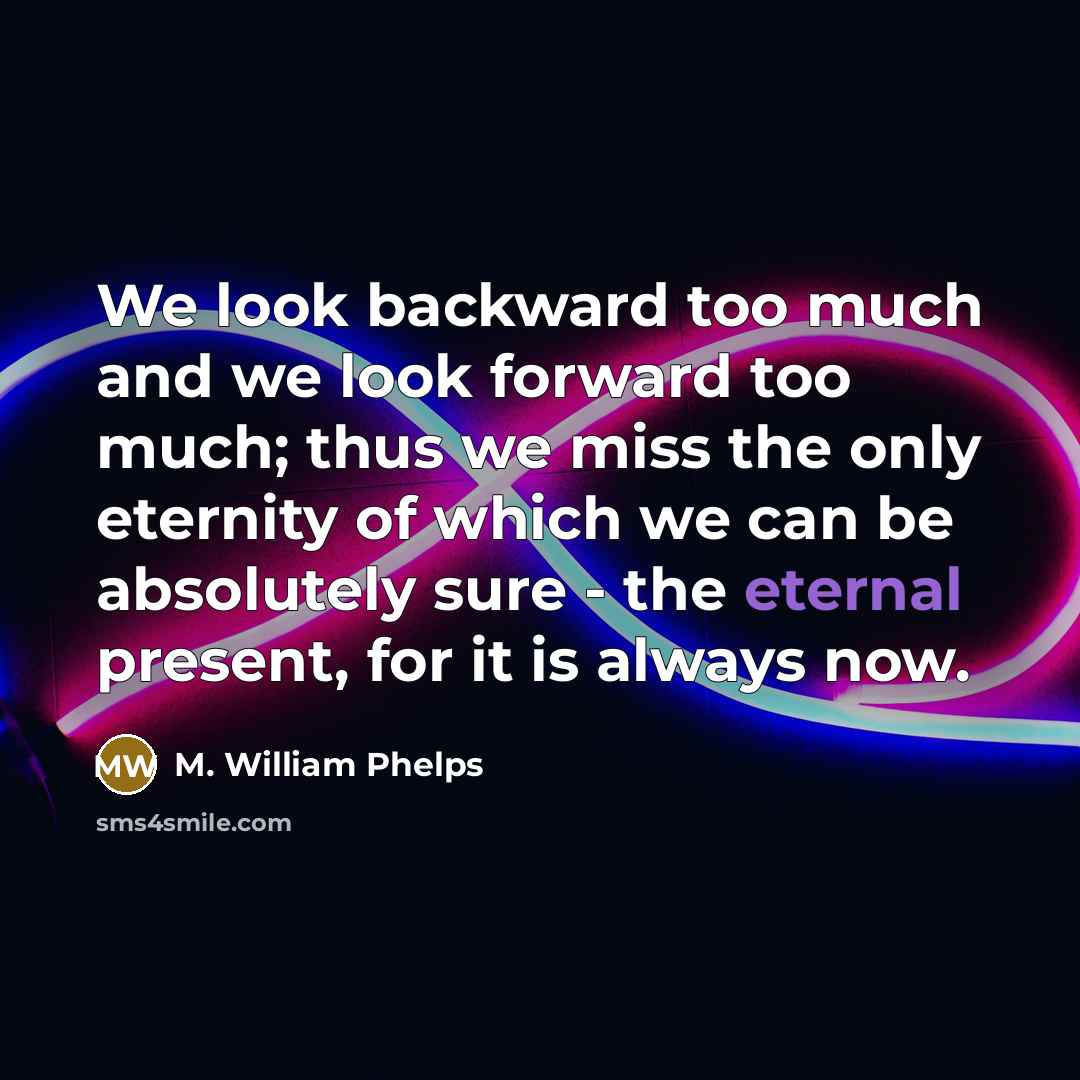 “We look backward too much and we look forward too…” quote by M. William Phelps