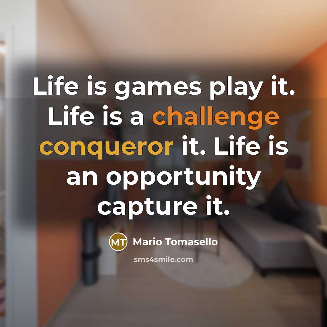 “Life is games play it. Life is a challenge conqueror it. Life is an opportunity capture it.” quote by Mario Tomasello